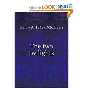  The two twilights: Henry A. 1847 1926 Beers: Books
