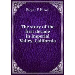 The story of the first decade in Imperial Valley, California Edgar F 
