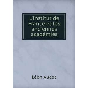   Institut de France et les anciennes acadÃ©mies LÃ©on Aucoc Books