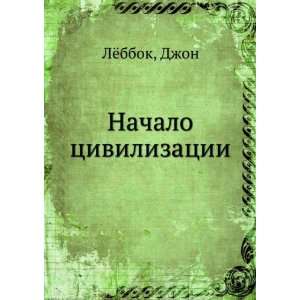  Nachalo tsivilizatsii (in Russian language) Dzhon Lyobbok 