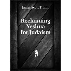  Reclaiming Yeshua for Judaism James Scott Trimm Books