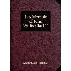  J. a Memoir of John Willis Clark Sir Shipley A. E. (Arthur 