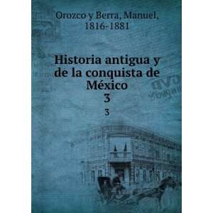   la conquista de MÃ©xico. 3 Manuel, 1816 1881 Orozco y Berra Books