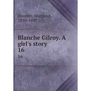   Blanche Gilroy. A girls story. 16 Margaret, 1830 1897 Hosmer Books