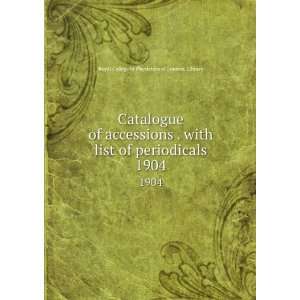 Catalogue of accessions . with list of periodicals. 1904 Royal 