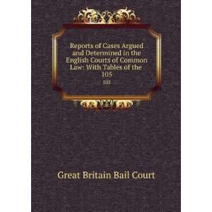   Courts of Common Law With Tables of the . 105 Great Britain Bail