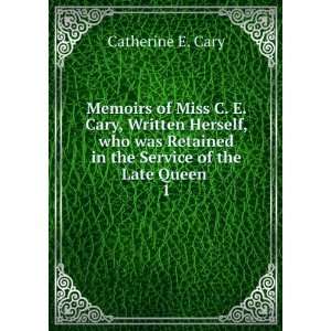  in the Service of the Late Queen . 1 Catherine E. Cary Books