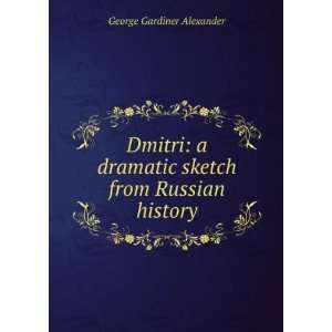 Dmitri A Dramatic Sketch from Russian History George Gardiner 