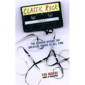 : Classic Rock Stories : The Stories Behind the Greatest Songs of All 