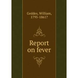  Report on fever William, 1795 1861? Geddes Books