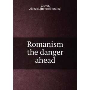   Romanism the danger ahead Alonzo J. [from old catalog] Grover Books