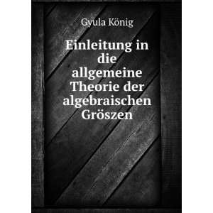   allgemeine Theorie der algebraischen GrÃ¶szen: Gyula KÃ¶nig: Books
