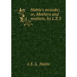   or, Mothers and mothers, by L.E.S. Hattie L E. S  Books