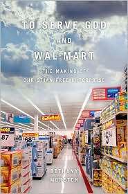 To Serve God and Wal Mart The Making of Christian Free Enterprise 