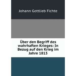   : In Bezug auf den Krieg im Jahre 1813: Johann Gottlieb Fichte: Books