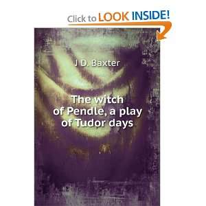  The witch of Pendle, a play of Tudor days J D. Baxter 