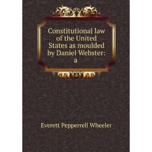 Constitutional Law of the United States As Moulded by Daniel Webster 