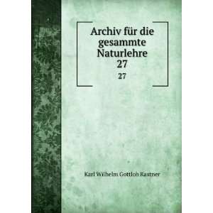  Archiv fÃ¼r die gesammte Naturlehre. 27: Karl Wilhelm 