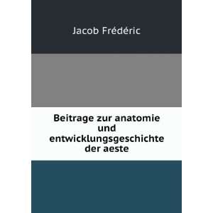 Beitrage zur anatomie und entwicklungsgeschichte der aeste Jacob FrÃ 