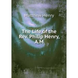    The Life of the Rev. Philip Henry, A.M.: Matthew Henry: Books