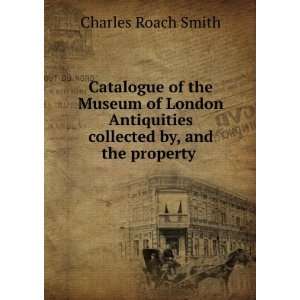   collected by, and the property . Charles Roach Smith Books