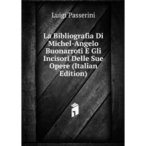   Gli Incisori Delle Sue Opere (Italian Edition) Luigi Passerini