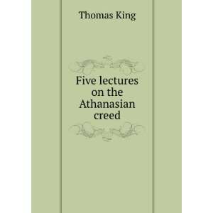  Five lectures on the Athanasian creed: Thomas King: Books