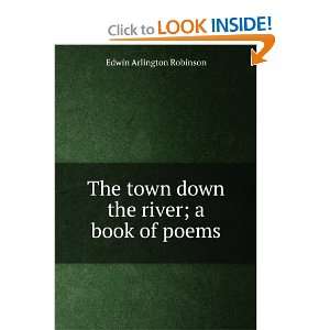  The town down the river; a book of poems: Edwin Arlington 