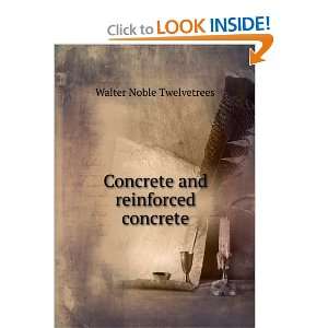  Concrete and reinforced concrete Walter Noble Twelvetrees Books