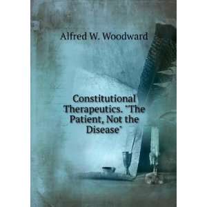   . The Patient, Not the Disease.: Alfred W. Woodward: Books