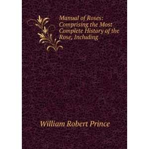   History of the Rose, Including . William Robert Prince Books