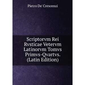   Tomvs Primvs Qvartvs. (Latin Edition) Pietro De Crescenzi Books