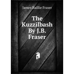    The Kuzzilbash By J.B. Fraser. James Baillie Fraser Books
