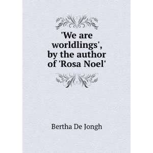   are worldlings, by the author of Rosa Noel. Bertha De Jongh Books