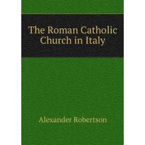    The Roman Catholic Church in Italy Alexander Robertson Books