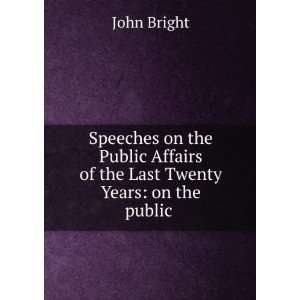 Speeches on the Public Affairs of the Last Twenty Years: on the public 