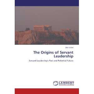  The Origins of Servant Leadership Servant Leaderships 