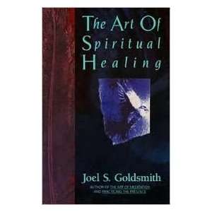  Art of Spiritual Healing by Joel S. Goldsmith by Joel S 