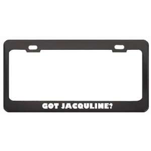 Got Jacquline? Girl Name Black Metal License Plate Frame Holder Border 