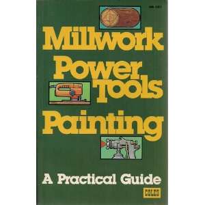  Millwork, Power Tools, Painting A Practical Guide John E 