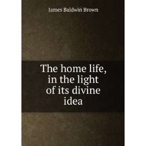  The home life, in the light of its divine idea James 