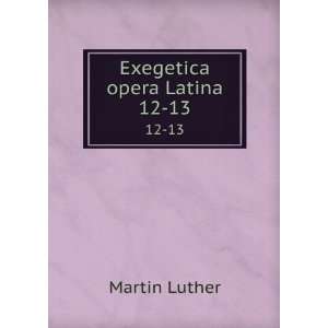  Exegetica opera Latina. 12 13 Martin Luther Books