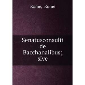  Senatusconsulti de Bacchanalibus; sive Rome Rome Books