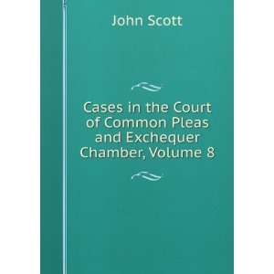   of Common Pleas and Exchequer Chamber, Volume 8 John Scott Books