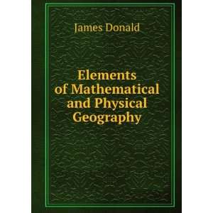   Elements of Mathematical and Physical Geography: James Donald: Books