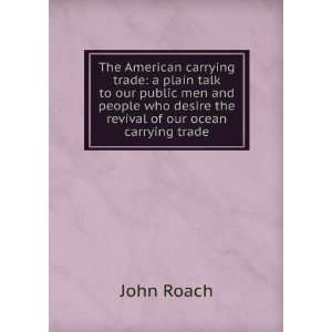   who desire the revival of our ocean carrying trade John Roach Books