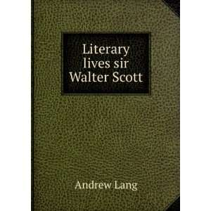    Literary lives sir Walter Scott Andrew, 1844 1912 Lang Books