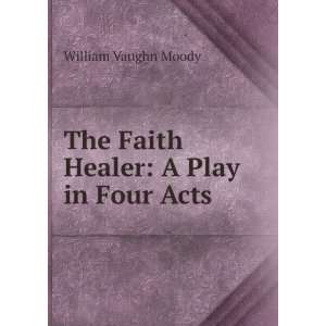    The Faith Healer A Play in Four Acts William Vaughn Moody Books